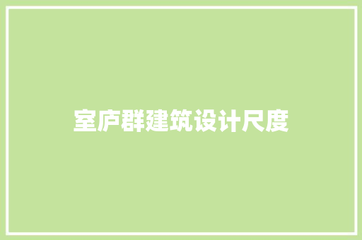 室庐群建筑设计尺度 知识问答
