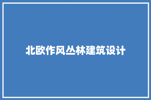北欧作风丛林建筑设计 生态建筑设计
