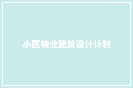 小区物业建筑设计计划 施工技术