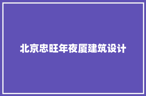 北京忠旺年夜厦建筑设计 材料设备