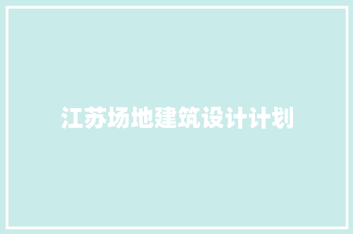 江苏场地建筑设计计划 常见问题