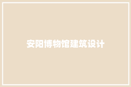 安阳博物馆建筑设计 常见问题
