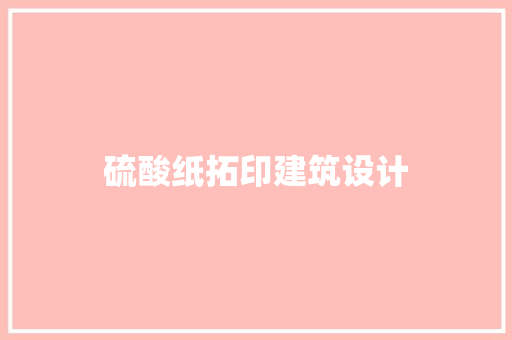 硫酸纸拓印建筑设计 知识问答