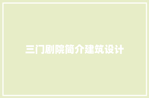 三门剧院简介建筑设计 生态建筑设计