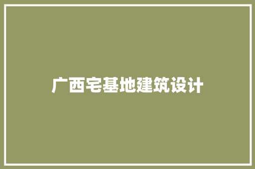 广西宅基地建筑设计 知识问答