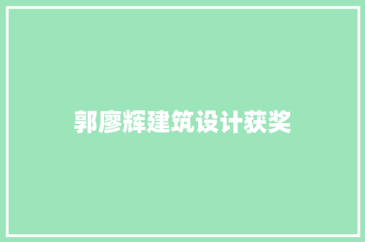 郭廖辉建筑设计获奖 施工技术