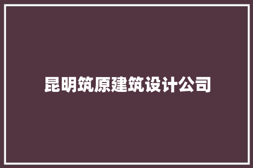 昆明筑原建筑设计公司 常用建材