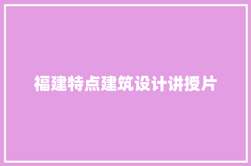 福建特点建筑设计讲授片 工艺流程