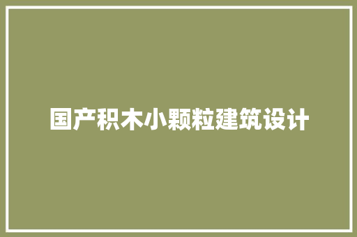 国产积木小颗粒建筑设计 设计原则