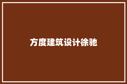 方度建筑设计徐驰 施工技术