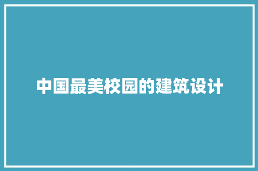 中国最美校园的建筑设计 施工管理