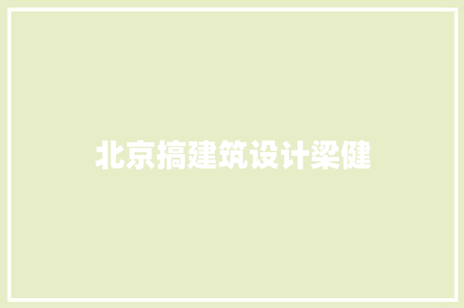 北京搞建筑设计梁健 施工工艺