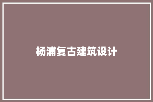 杨浦复古建筑设计 材料设备
