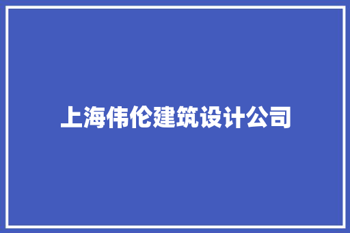 上海伟伦建筑设计公司 知识问答
