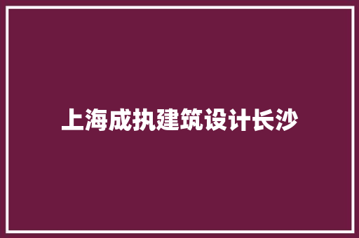 上海成执建筑设计长沙 材料设备