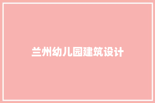 兰州幼儿园建筑设计 建筑设计