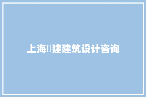上海芃建建筑设计咨询 建筑设计
