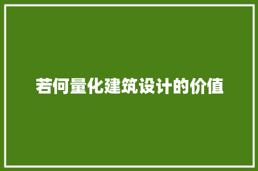 若何量化建筑设计的价值 知识问答