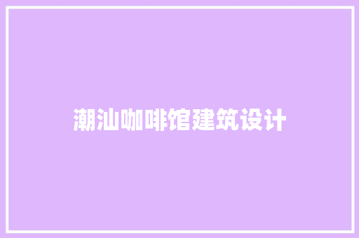 潮汕咖啡馆建筑设计 住宅建筑设计
