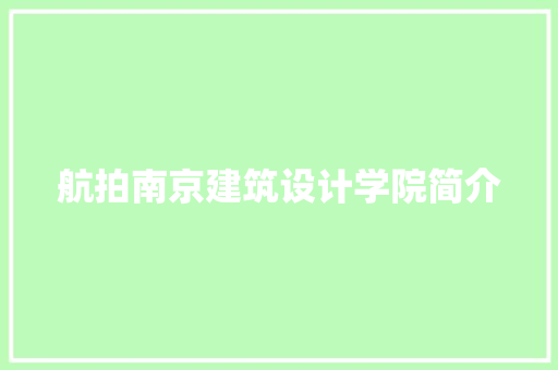 航拍南京建筑设计学院简介 工艺流程