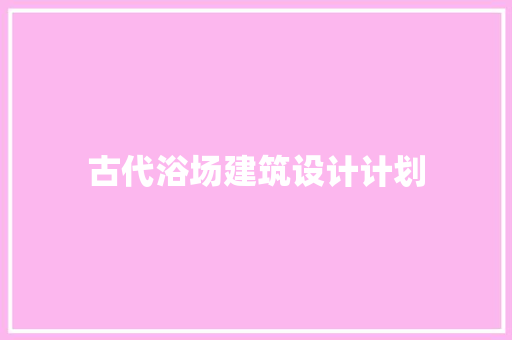 古代浴场建筑设计计划 施工管理