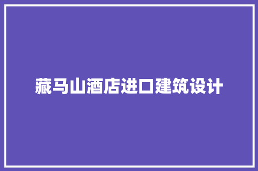 藏马山酒店进口建筑设计 知识问答