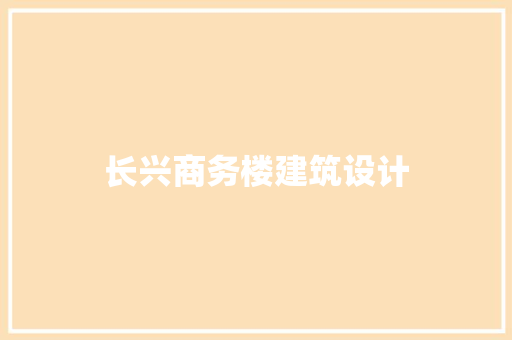 长兴商务楼建筑设计 材料设备