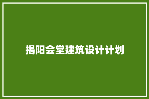 揭阳会堂建筑设计计划 施工管理