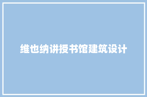 维也纳讲授书馆建筑设计 施工管理