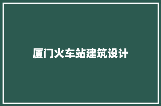 厦门火车站建筑设计 施工管理