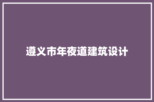 遵义市年夜道建筑设计 施工管理