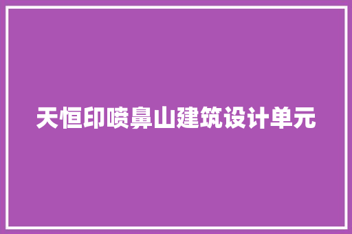 天恒印喷鼻山建筑设计单元 施工管理