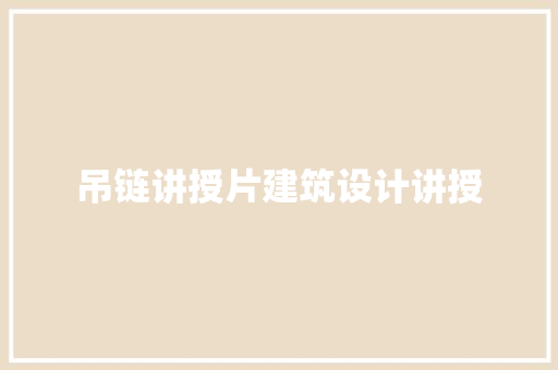 吊链讲授片建筑设计讲授 施工管理