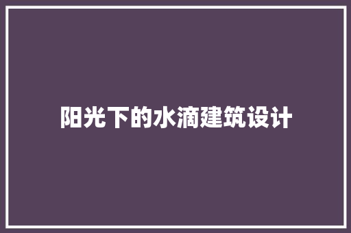 阳光下的水滴建筑设计 生态建筑设计