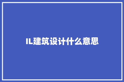 IL建筑设计什么意思 施工管理