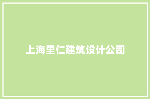 上海里仁建筑设计公司 施工管理