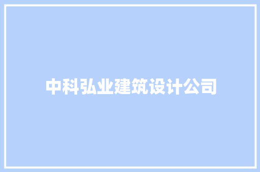 中科弘业建筑设计公司 施工管理