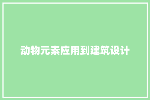 动物元素应用到建筑设计 工艺流程