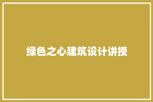 绿色之心建筑设计讲授 施工管理