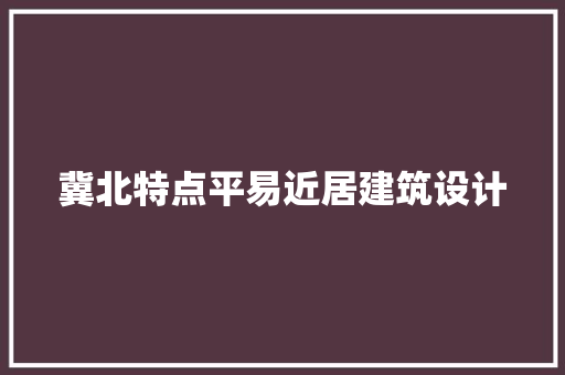 冀北特点平易近居建筑设计 材料设备