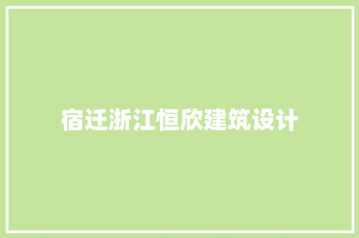 宿迁浙江恒欣建筑设计 施工管理