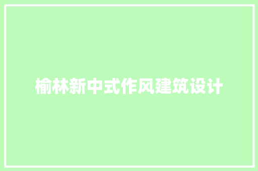 榆林新中式作风建筑设计 设计原则