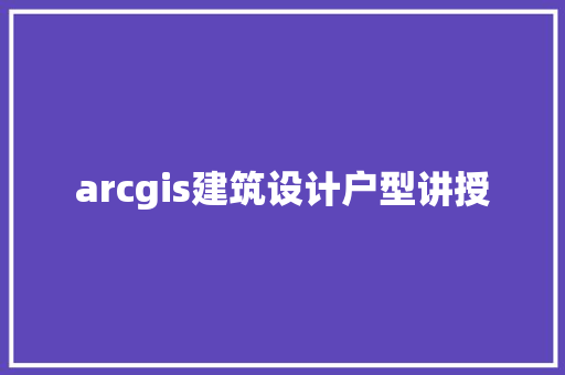 arcgis建筑设计户型讲授 常见问题