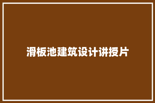 滑板池建筑设计讲授片 工艺流程