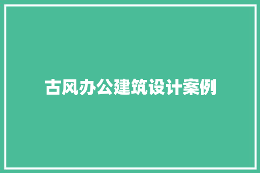 古风办公建筑设计案例 知识问答