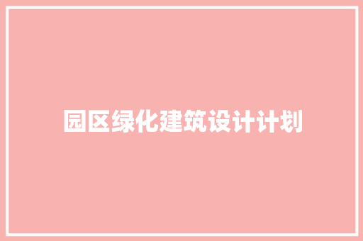 园区绿化建筑设计计划