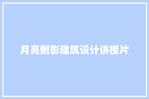 月亮倒影建筑设计讲授片 公共建筑设计
