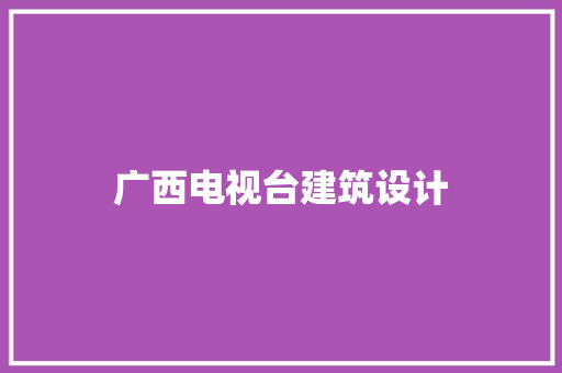 广西电视台建筑设计 常见问题