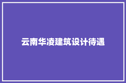 云南华凌建筑设计待遇 材料设备