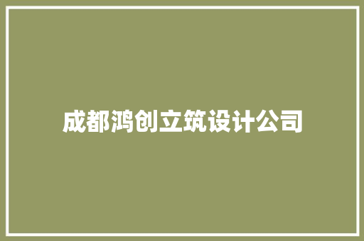 成都鸿创立筑设计公司 常见问题